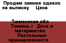 Продам зимнее одеяло на выписку. › Цена ­ 1 000 - Тюменская обл., Тюмень г. Дети и материнство » Постельные принадлежности   . Тюменская обл.